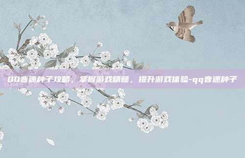 QQ音速种子攻略,掌握游戏精髓,提升游戏体验-qq音速种子