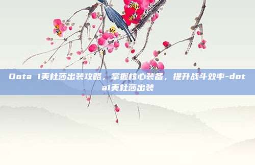Dota 1美杜莎出装攻略,掌握核心装备,提升战斗效率-dota1美杜莎出装