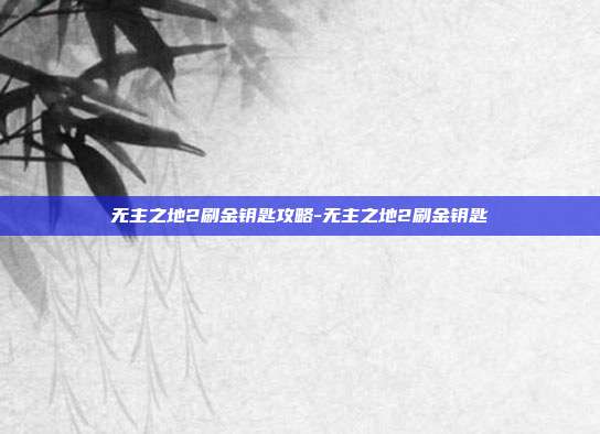 无主之地2刷金钥匙攻略-无主之地2刷金钥匙