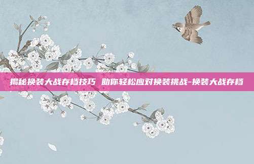 揭秘换装大战存档技巧 助你轻松应对换装挑战-换装大战存档