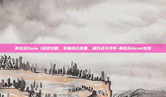 美杜莎Dota 1出装攻略,掌握核心装备,提升战斗效率-美杜莎dota1出装