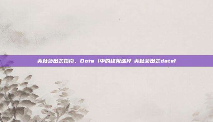 美杜莎出装指南,Dota 1中的终极选择-美杜莎出装dota1