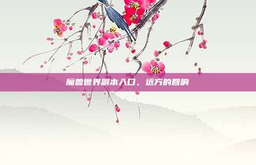 魔兽世界副本入口,远方的回响