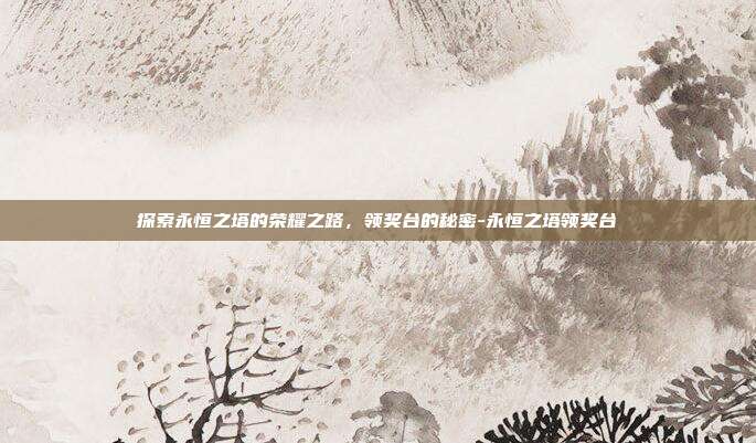 探索永恒之塔的荣耀之路,领奖台的秘密-永恒之塔领奖台