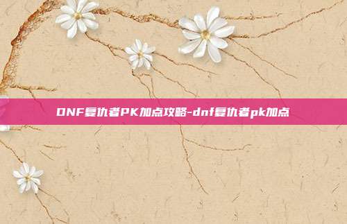 DNF复仇者PK加点攻略-dnf复仇者pk加点