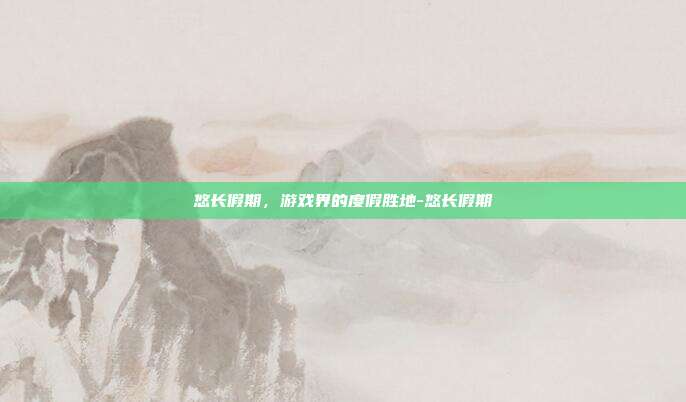 悠长假期,游戏界的度假胜地-悠长假期