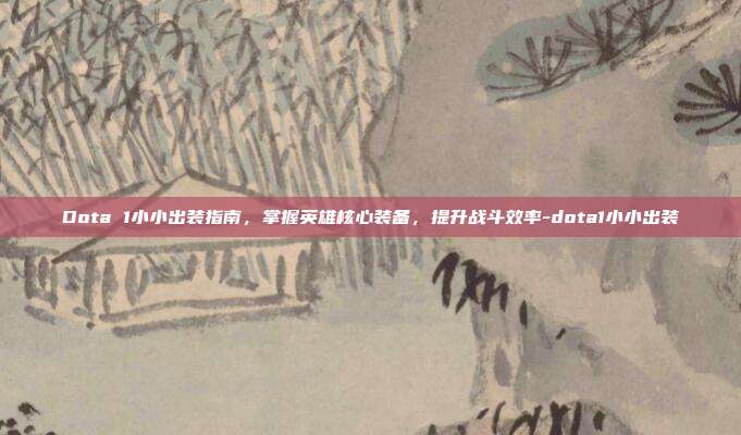 Dota 1小小出装指南,掌握英雄核心装备,提升战斗效率-dota1小小出装