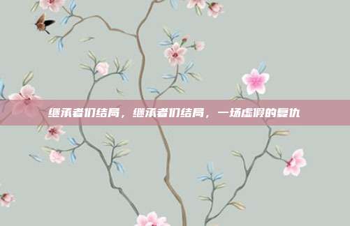 继承者们结局,继承者们结局,一场虚假的复仇