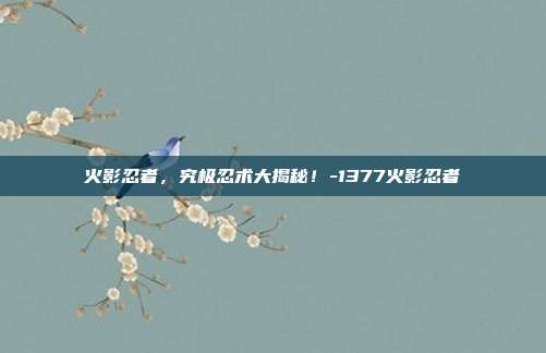 火影忍者,究极忍术大揭秘!-1377火影忍者