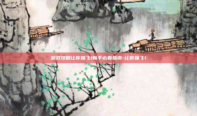 游戏攻略让你妹飞1新手必看指南-让你妹飞1