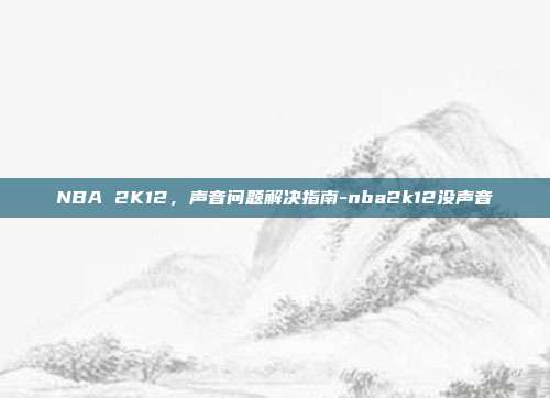NBA 2K12,声音问题解决指南-nba2k12没声音