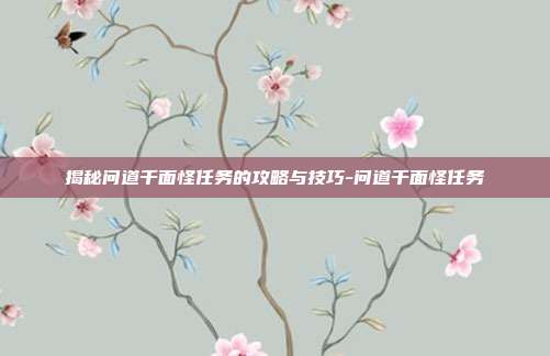 揭秘问道千面怪任务的攻略与技巧-问道千面怪任务