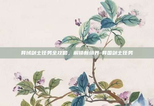 异域剑士任务全攻略,解锁新境界-异国剑士任务