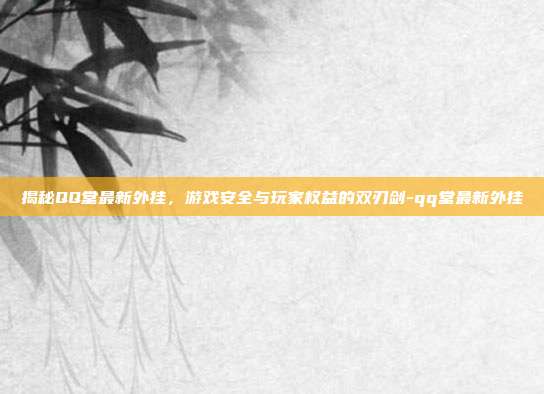 揭秘QQ堂最新外挂,游戏安全与玩家权益的双刃剑-qq堂最新外挂