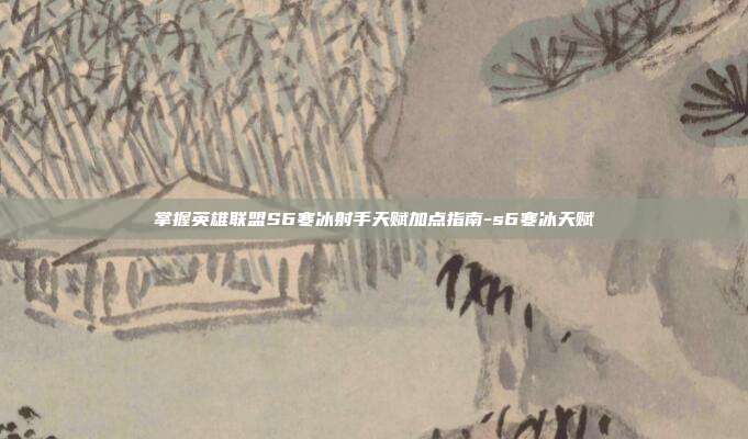 掌握英雄联盟S6寒冰射手天赋加点指南-s6寒冰天赋