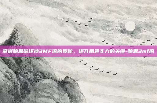 掌握暗黑破坏神3MF值的奥秘,提升角色实力的关键-暗黑3mf值