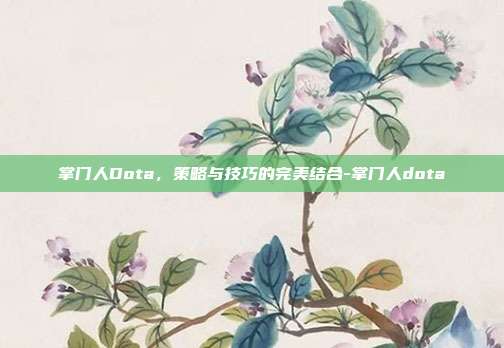 掌门人Dota,策略与技巧的完美结合-掌门人dota