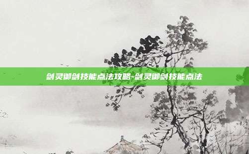 剑灵御剑技能点法攻略-剑灵御剑技能点法