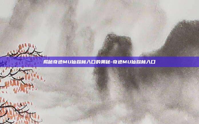 揭秘奇迹MU仙踪林入口的奥秘-奇迹MU仙踪林入口