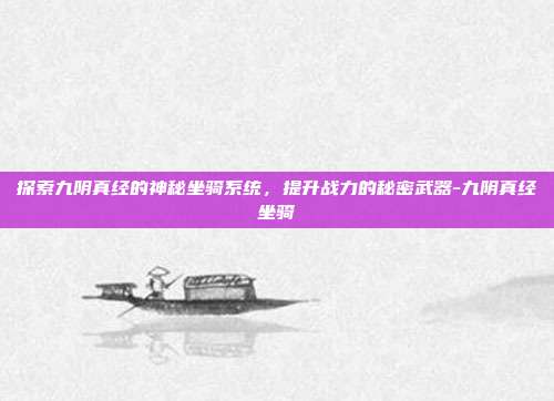 探索九阴真经的神秘坐骑系统,提升战力的秘密武器-九阴真经坐骑