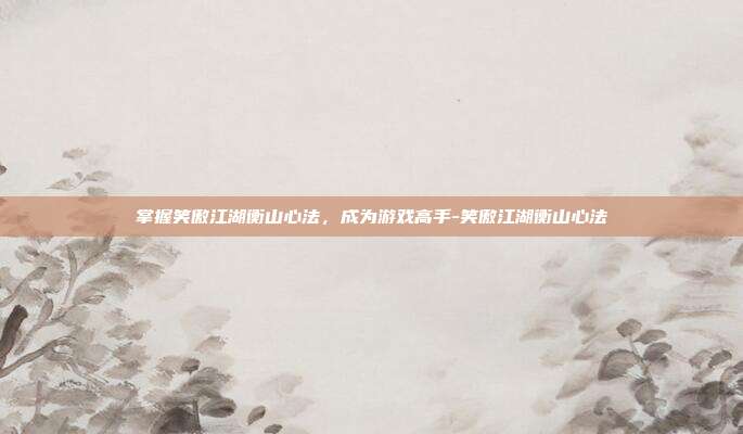 掌握笑傲江湖衡山心法,成为游戏高手-笑傲江湖衡山心法