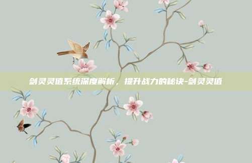 剑灵灵值系统深度解析,提升战力的秘诀-剑灵灵值