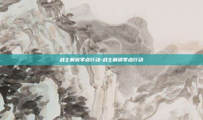 战士解说零点行动-战士解说零点行动