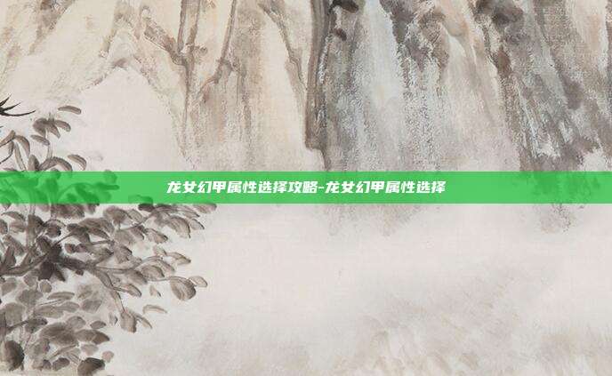 龙女幻甲属性选择攻略-龙女幻甲属性选择