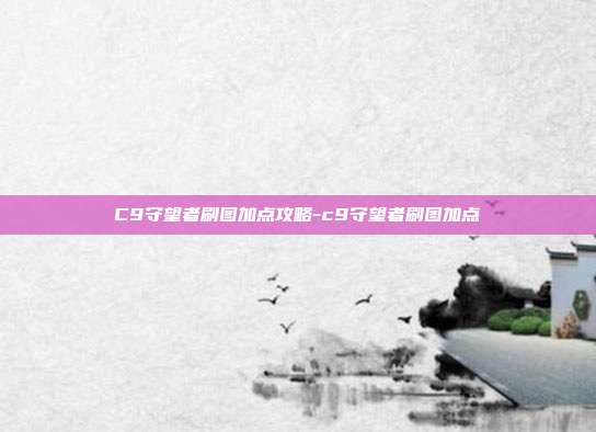 C9守望者刷图加点攻略-c9守望者刷图加点