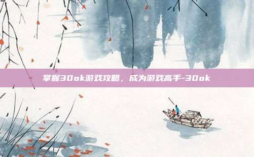 掌握30ok游戏攻略,成为游戏高手-30ok