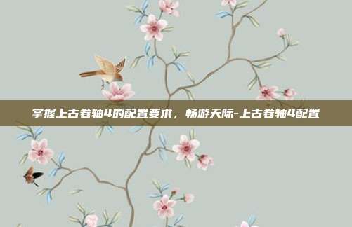 掌握上古卷轴4的配置要求,畅游天际-上古卷轴4配置