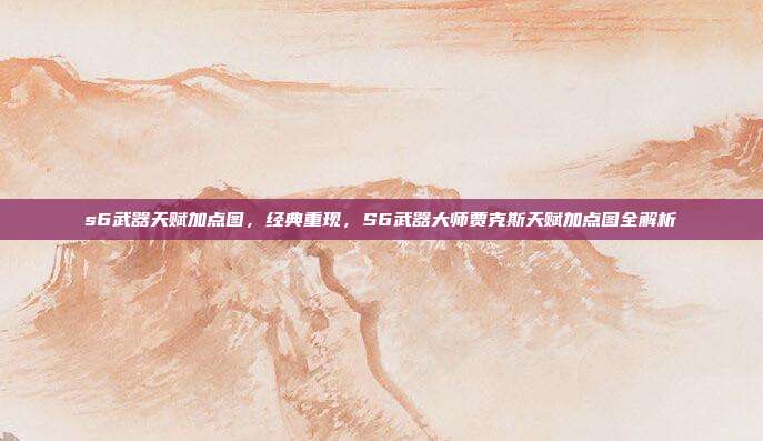 s6武器天赋加点图,经典重现,S6武器大师贾克斯天赋加点图全解析