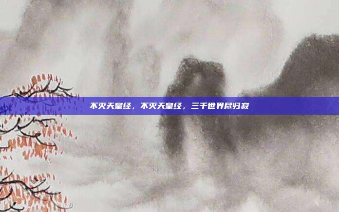 不灭天皇经,不灭天皇经,三千世界尽归寂