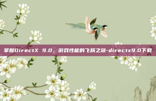 掌握DirectX 9.0,游戏性能的飞跃之旅-directx9.0下载
