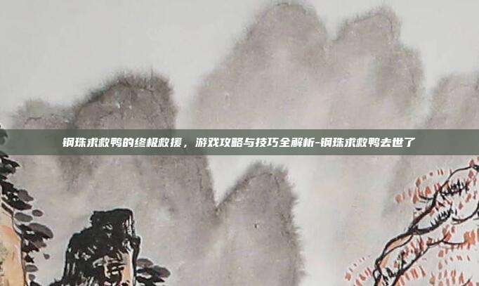 钢珠求救鸭的终极救援,游戏攻略与技巧全解析-钢珠求救鸭去世了