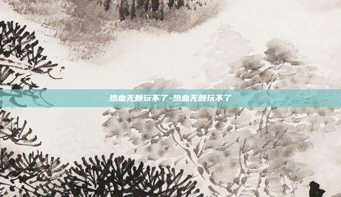 热血无赖玩不了-热血无赖玩不了