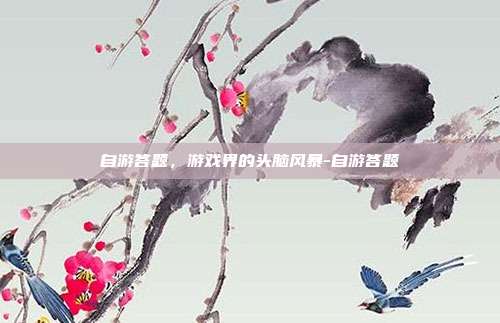 自游答题,游戏界的头脑风暴-自游答题