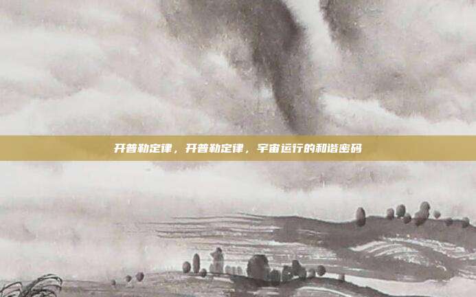 开普勒定律,开普勒定律,宇宙运行的和谐密码