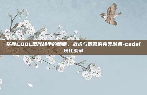掌握CODL现代战争的精髓,战术与策略的完美融合-codol现代战争