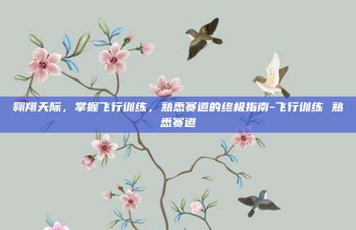 翱翔天际,掌握飞行训练,熟悉赛道的终极指南-飞行训练 熟悉赛道