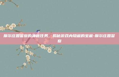 摩尔庄园警察的神秘任务,揭秘游戏内隐藏的宝藏-摩尔庄园警察