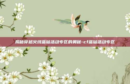 揭秘穿越火线蓝钻活动专区的奥秘-cf蓝钻活动专区