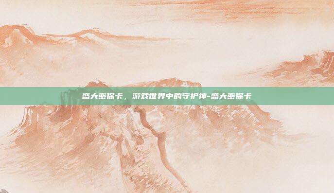 盛大密保卡,游戏世界中的守护神-盛大密保卡