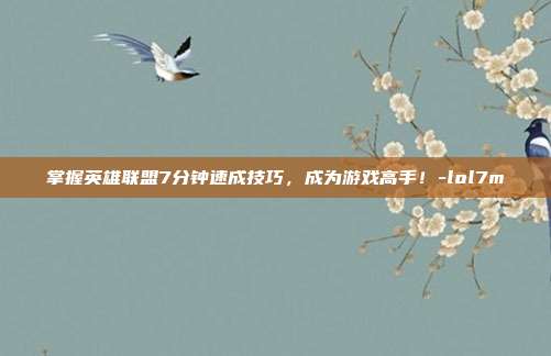掌握英雄联盟7分钟速成技巧,成为游戏高手!-lol7m