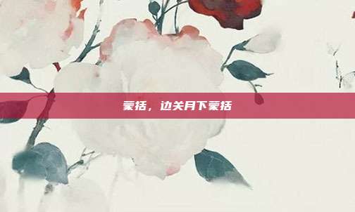 蒙括,边关月下蒙括