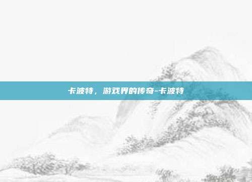 卡波特,游戏界的传奇-卡波特