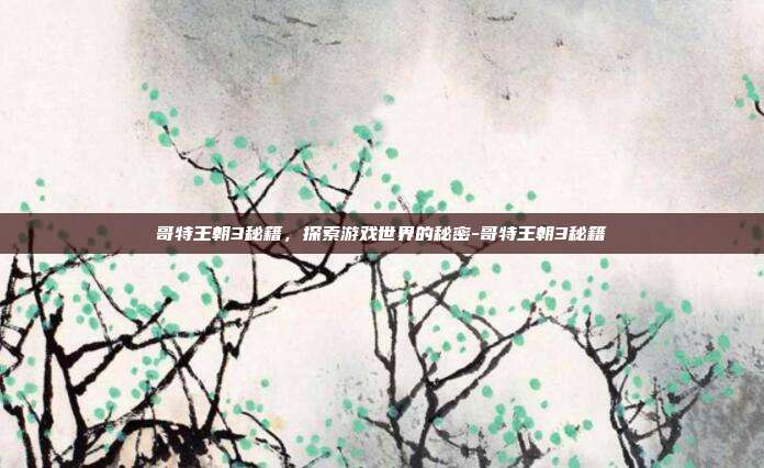 哥特王朝3秘籍,探索游戏世界的秘密-哥特王朝3秘籍