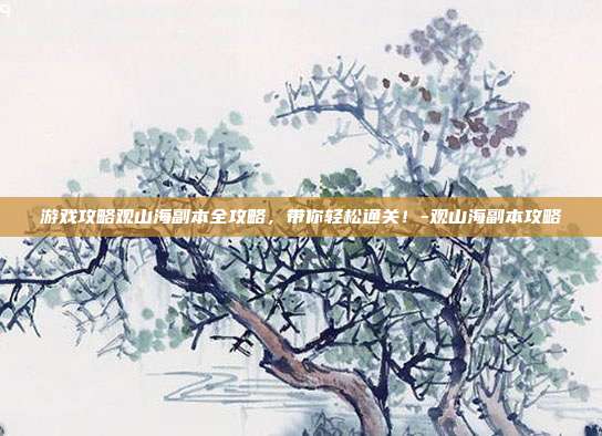 游戏攻略观山海副本全攻略,带你轻松通关!-观山海副本攻略