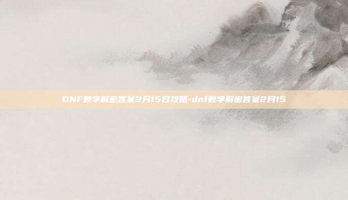 DNF数字解密答案2月15日攻略-dnf数字解密答案2月15
