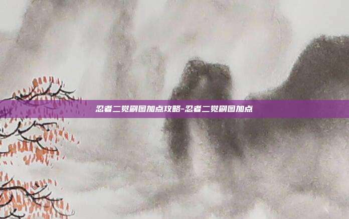 忍者二觉刷图加点攻略-忍者二觉刷图加点